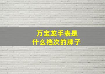 万宝龙手表是什么档次的牌子