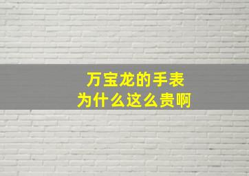 万宝龙的手表为什么这么贵啊