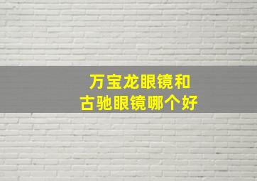 万宝龙眼镜和古驰眼镜哪个好