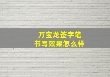 万宝龙签字笔书写效果怎么样