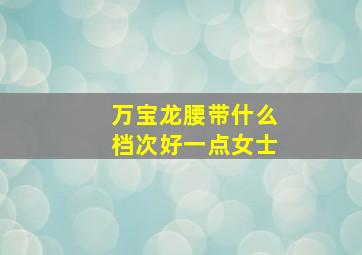 万宝龙腰带什么档次好一点女士