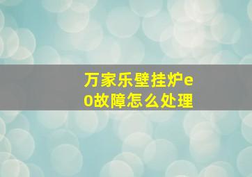 万家乐壁挂炉e0故障怎么处理