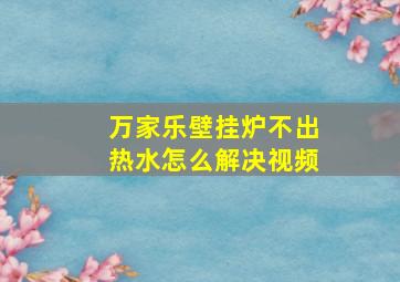 万家乐壁挂炉不出热水怎么解决视频