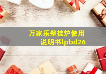 万家乐壁挂炉使用说明书lpbd26