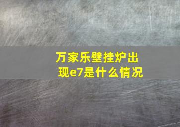 万家乐壁挂炉出现e7是什么情况