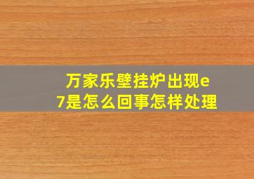 万家乐壁挂炉出现e7是怎么回事怎样处理