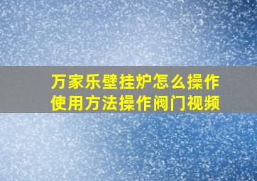 万家乐壁挂炉怎么操作使用方法操作阀门视频