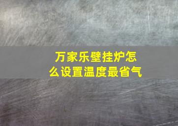 万家乐壁挂炉怎么设置温度最省气