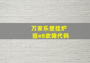 万家乐壁挂炉报e8故障代码