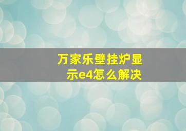 万家乐壁挂炉显示e4怎么解决