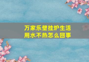 万家乐壁挂炉生活用水不热怎么回事