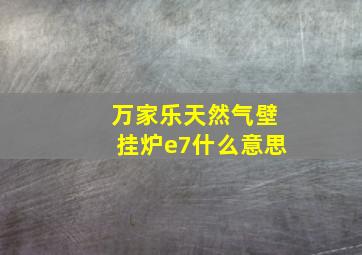 万家乐天然气壁挂炉e7什么意思