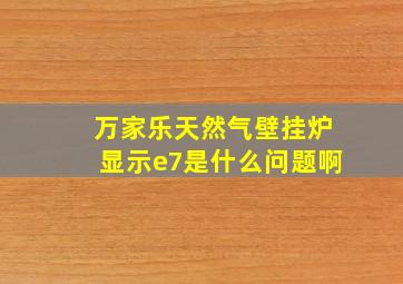 万家乐天然气壁挂炉显示e7是什么问题啊