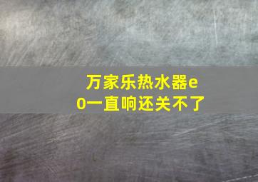 万家乐热水器e0一直响还关不了