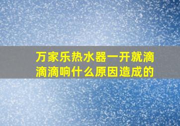 万家乐热水器一开就滴滴滴响什么原因造成的