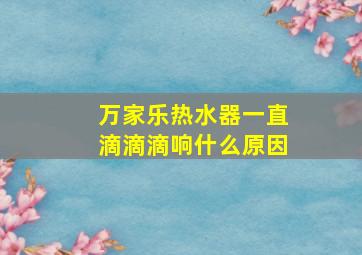 万家乐热水器一直滴滴滴响什么原因