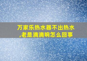 万家乐热水器不出热水,老是滴滴响怎么回事