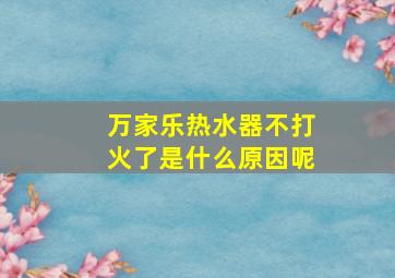 万家乐热水器不打火了是什么原因呢