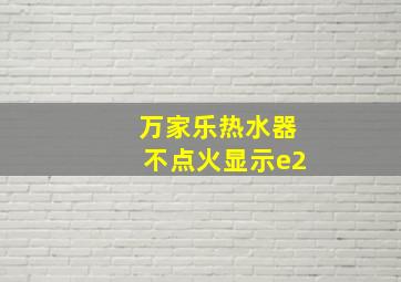 万家乐热水器不点火显示e2