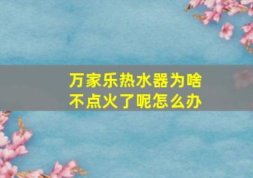 万家乐热水器为啥不点火了呢怎么办