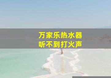 万家乐热水器听不到打火声