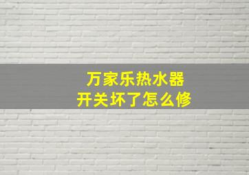 万家乐热水器开关坏了怎么修