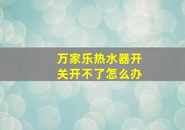 万家乐热水器开关开不了怎么办