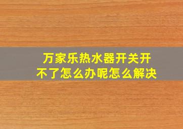 万家乐热水器开关开不了怎么办呢怎么解决