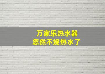 万家乐热水器忽然不烧热水了