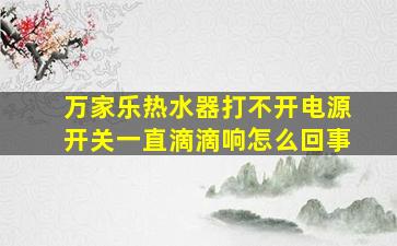 万家乐热水器打不开电源开关一直滴滴响怎么回事