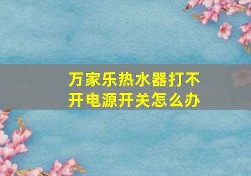 万家乐热水器打不开电源开关怎么办