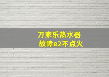 万家乐热水器故障e2不点火