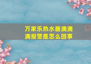 万家乐热水器滴滴滴报警是怎么回事