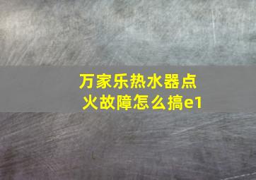 万家乐热水器点火故障怎么搞e1