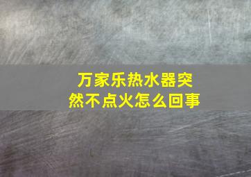 万家乐热水器突然不点火怎么回事