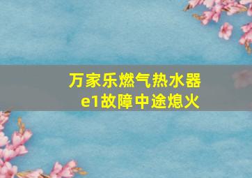 万家乐燃气热水器e1故障中途熄火