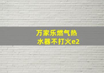 万家乐燃气热水器不打火e2