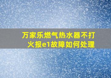 万家乐燃气热水器不打火报e1故障如何处理