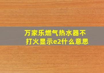 万家乐燃气热水器不打火显示e2什么意思