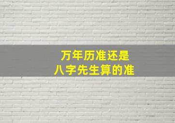 万年历准还是八字先生算的准