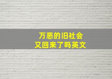 万恶的旧社会又回来了吗英文