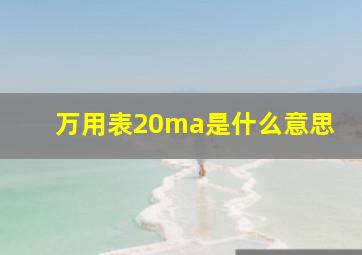 万用表20ma是什么意思