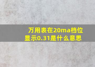 万用表在20ma档位显示0.31是什么意思