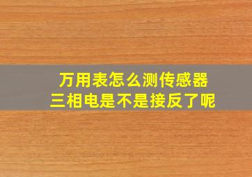 万用表怎么测传感器三相电是不是接反了呢