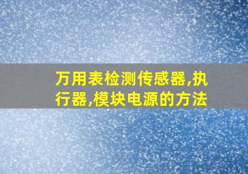 万用表检测传感器,执行器,模块电源的方法