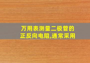 万用表测量二极管的正反向电阻,通常采用