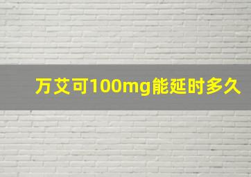 万艾可100mg能延时多久