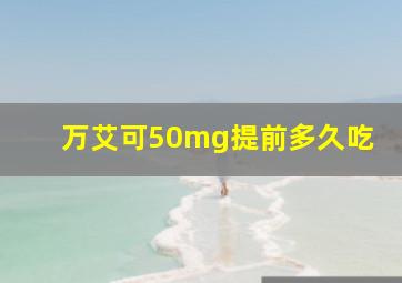 万艾可50mg提前多久吃