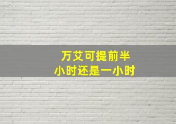 万艾可提前半小时还是一小时