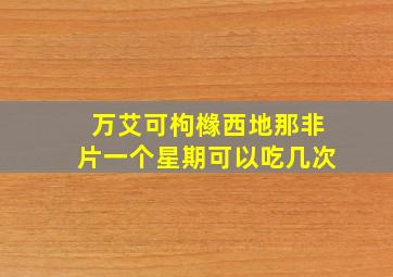 万艾可枸橼西地那非片一个星期可以吃几次